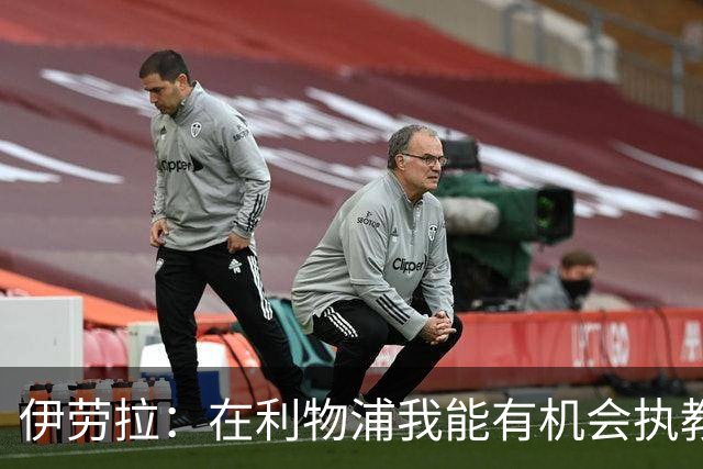 伊劳拉：在利物浦我能有机会执教顶级球员，有机会为冠军而战