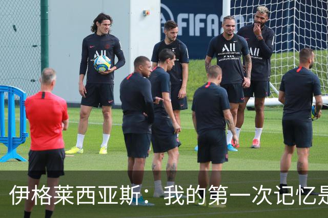 伊格莱西亚斯：我的第一次记忆是韩日世界杯，那让我非常生气