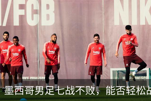 墨西哥男足七战不败，能否轻松战胜防守薄弱的塞尔维亚？